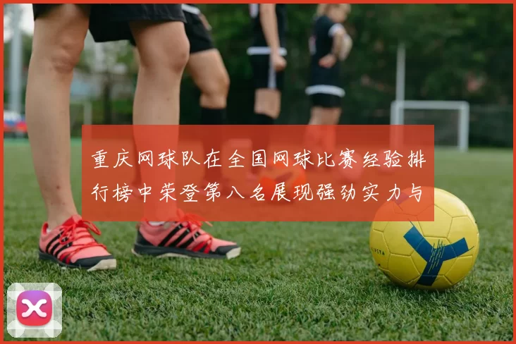 重庆网球队在全国网球比赛经验排行榜中荣登第八名展现强劲实力与潜力