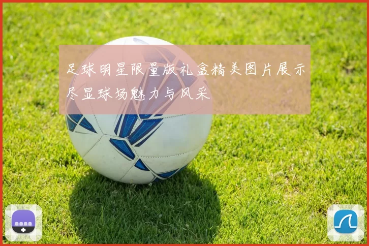 足球明星限量版礼盒精美图片展示尽显球场魅力与风采