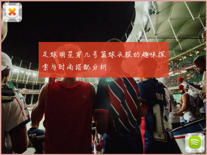 足球明星穿几号篮球衣服的趣味探索与时尚搭配分析