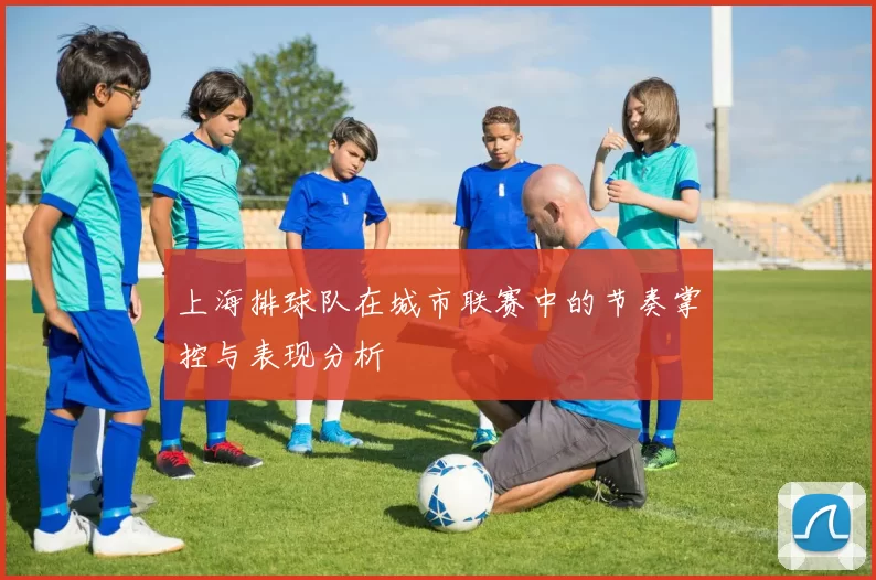 上海排球队在城市联赛中的节奏掌控与表现分析
