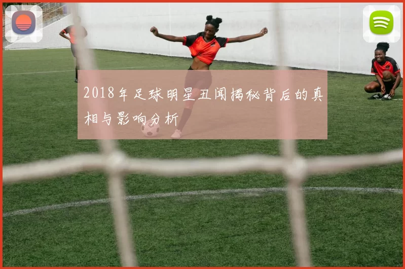 2018年足球明星丑闻揭秘背后的真相与影响分析