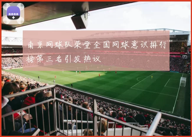 南京网球队荣登全国网球意识排行榜第三名引发热议