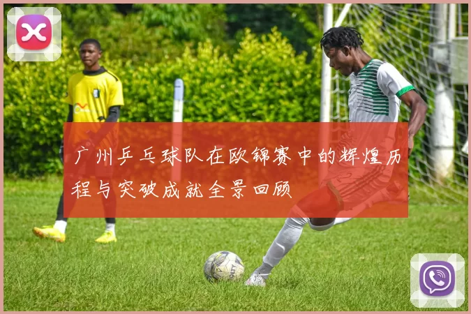 广州乒乓球队在欧锦赛中的辉煌历程与突破成就全景回顾