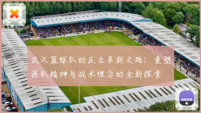 武汉篮球队的反击革新之路：重塑团队精神与战术理念的全新探索