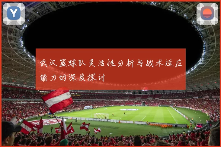 武汉篮球队灵活性分析与战术适应能力的深度探讨