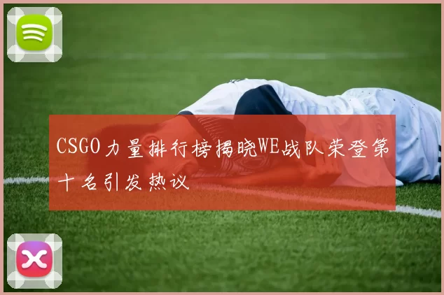 CSGO力量排行榜揭晓WE战队荣登第十名引发热议