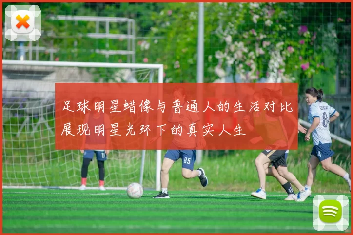 足球明星蜡像与普通人的生活对比展现明星光环下的真实人生