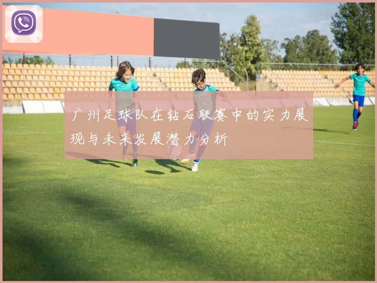 广州足球队在钻石联赛中的实力展现与未来发展潜力分析