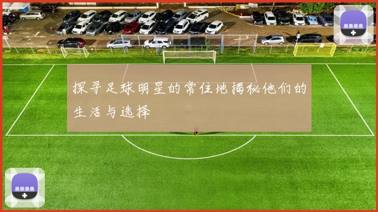探寻足球明星的常住地揭秘他们的生活与选择
