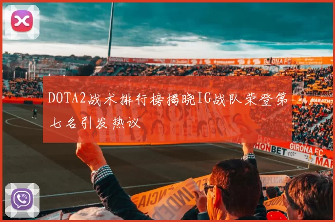 DOTA2战术排行榜揭晓IG战队荣登第七名引发热议
