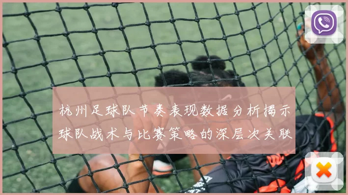 杭州足球队节奏表现数据分析揭示球队战术与比赛策略的深层次关联