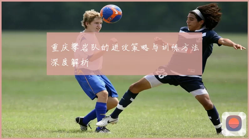 重庆攀岩队的进攻策略与训练方法深度解析