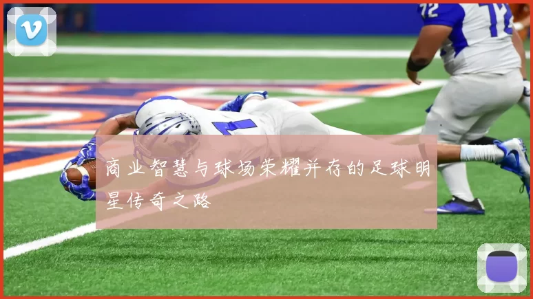 商业智慧与球场荣耀并存的足球明星传奇之路