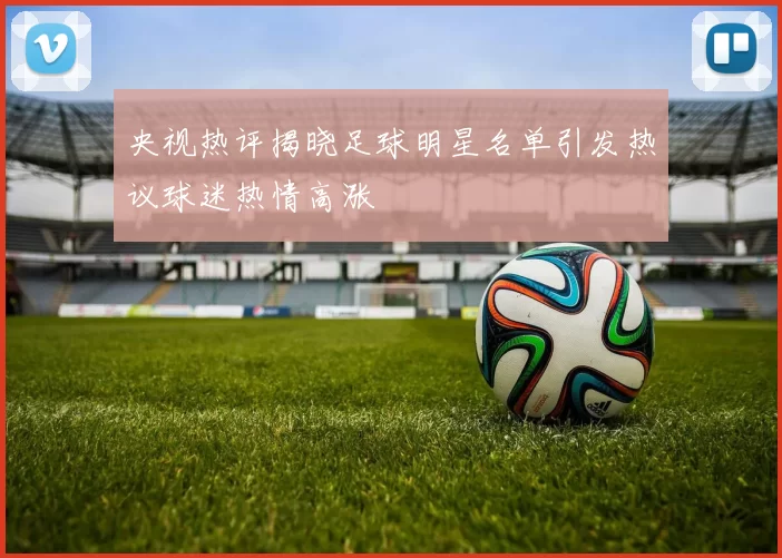 央视热评揭晓足球明星名单引发热议球迷热情高涨