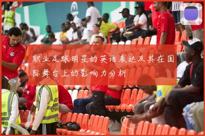 职业足球明星的英语表达及其在国际舞台上的影响力分析