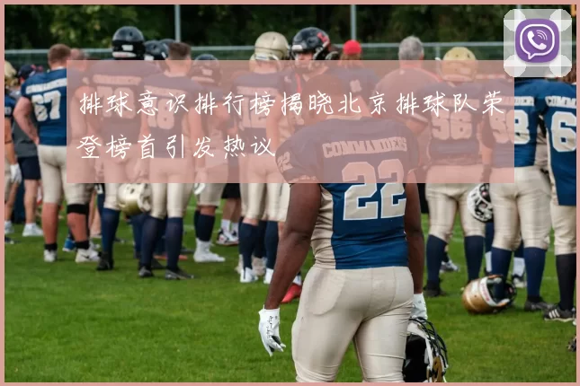 排球意识排行榜揭晓北京排球队荣登榜首引发热议