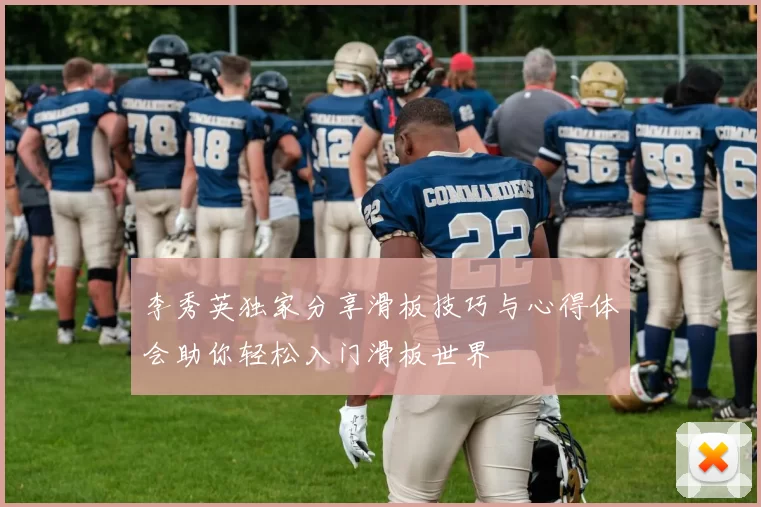 李秀英独家分享滑板技巧与心得体会助你轻松入门滑板世界