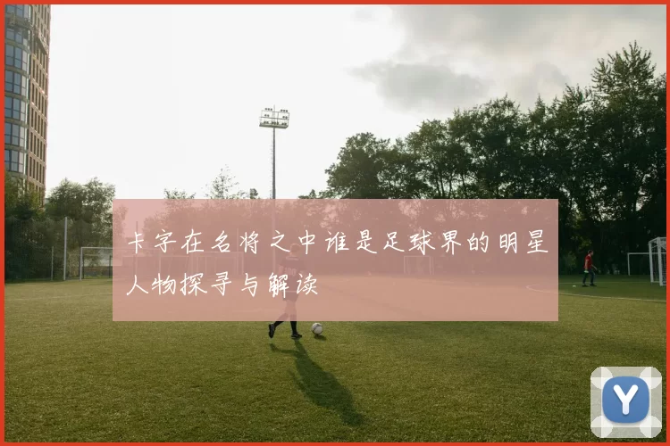 卡字在名将之中谁是足球界的明星人物探寻与解读