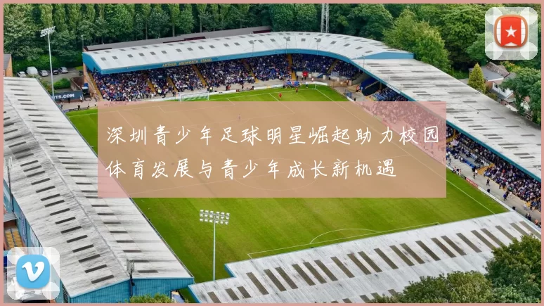 深圳青少年足球明星崛起助力校园体育发展与青少年成长新机遇
