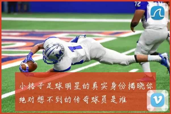 小格子足球明星的真实身份揭晓你绝对想不到的传奇球员是谁