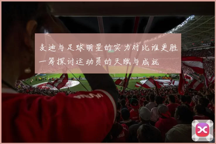 麦迪与足球明星的实力对比谁更胜一筹探讨运动员的天赋与成就