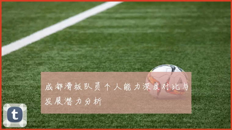 成都滑板队员个人能力深度对比与发展潜力分析