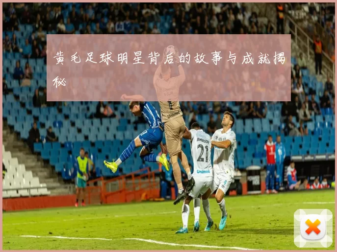 黄毛足球明星背后的故事与成就揭秘