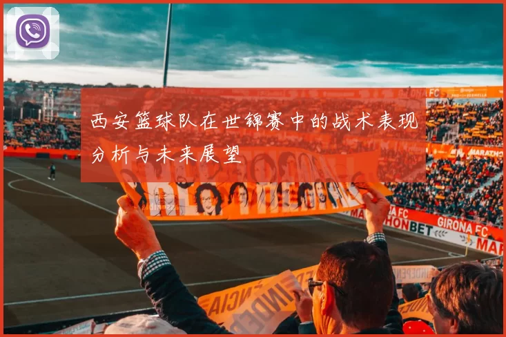 西安篮球队在世锦赛中的战术表现分析与未来展望