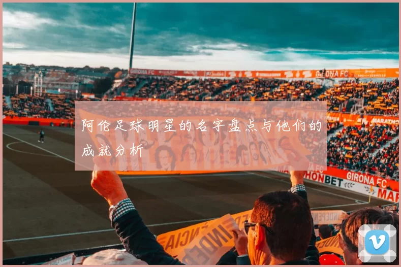 阿伦足球明星的名字盘点与他们的成就分析