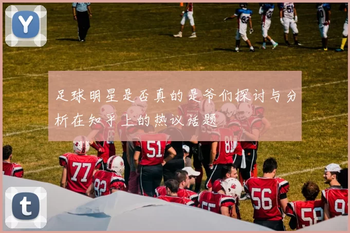 足球明星是否真的是爷们探讨与分析在知乎上的热议话题