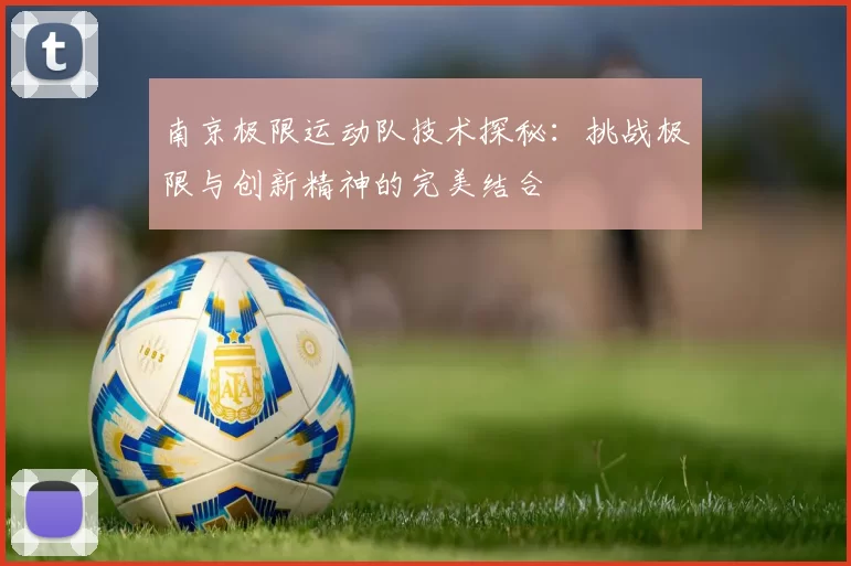 南京极限运动队技术探秘：挑战极限与创新精神的完美结合
