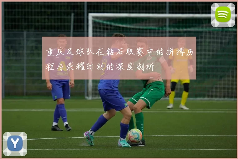 重庆足球队在钻石联赛中的拼搏历程与荣耀时刻的深度剖析