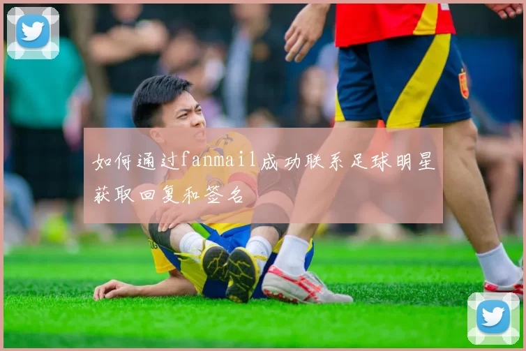 如何通过fanmail成功联系足球明星获取回复和签名