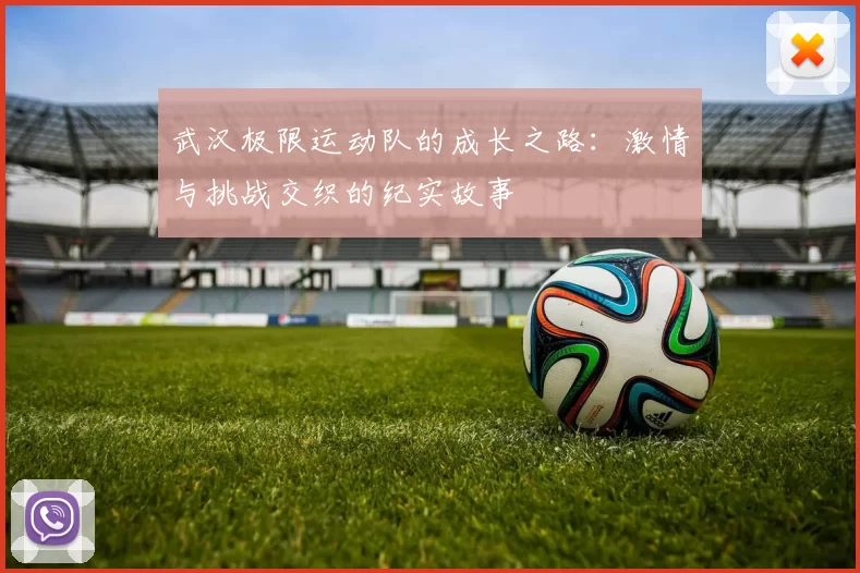 武汉极限运动队的成长之路：激情与挑战交织的纪实故事