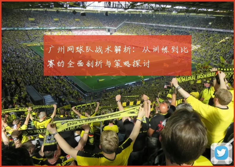 广州网球队战术解析：从训练到比赛的全面剖析与策略探讨