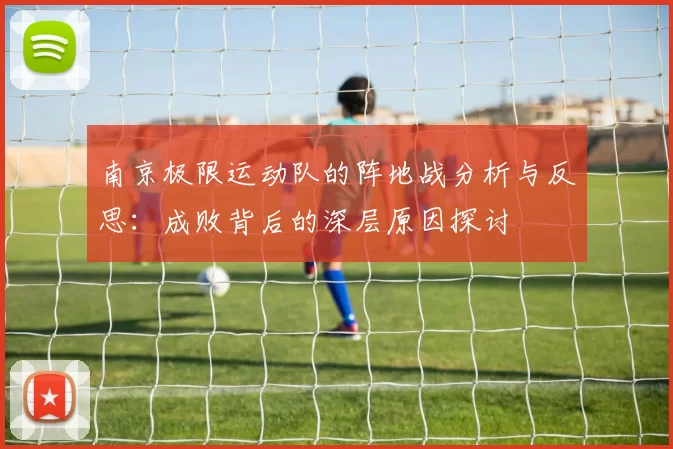 南京极限运动队的阵地战分析与反思：成败背后的深层原因探讨
