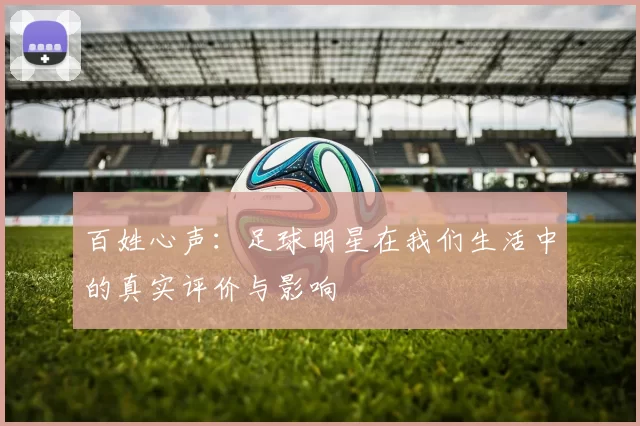 百姓心声：足球明星在我们生活中的真实评价与影响