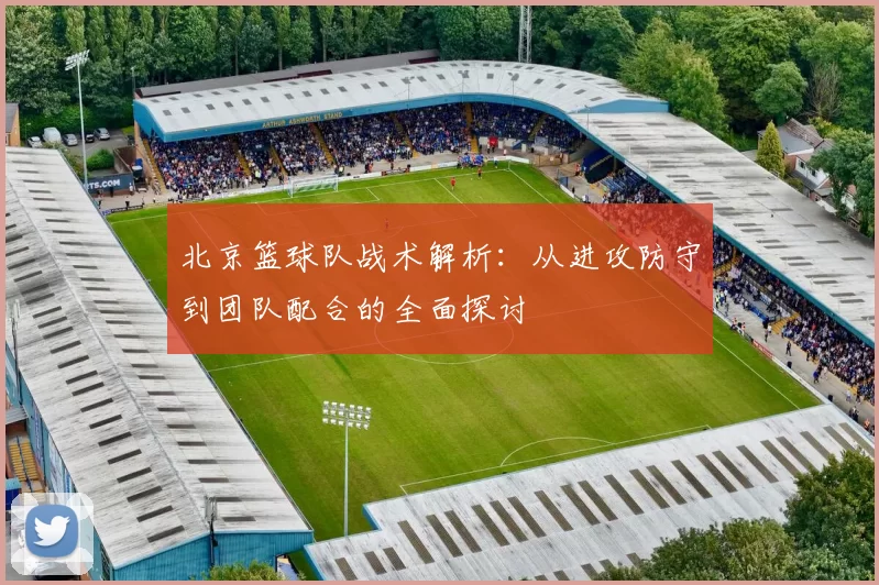 北京篮球队战术解析：从进攻防守到团队配合的全面探讨
