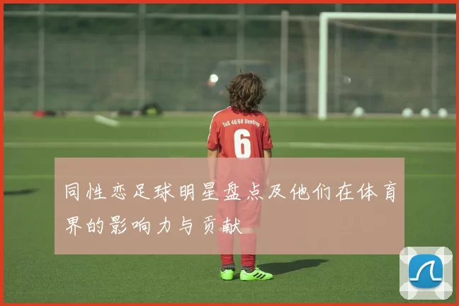 同性恋足球明星盘点及他们在体育界的影响力与贡献