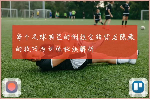 每个足球明星的倒挂金钩背后隐藏的技巧与训练秘诀解析
