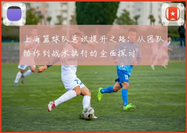 上海篮球队意识提升之路：从团队协作到战术执行的全面探讨
