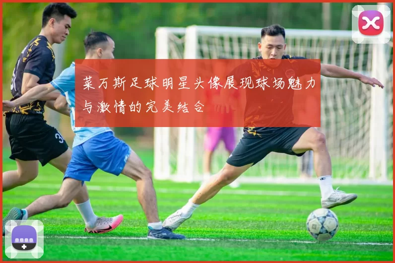 菜万斯足球明星头像展现球场魅力与激情的完美结合