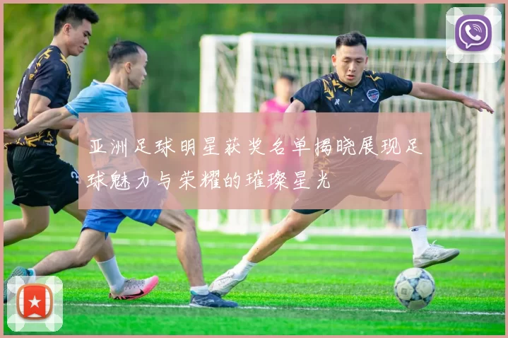 亚洲足球明星获奖名单揭晓展现足球魅力与荣耀的璀璨星光