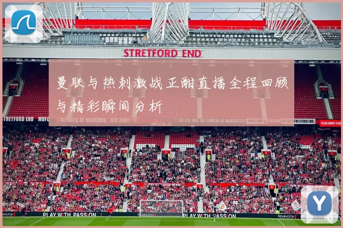 曼联与热刺激战正酣直播全程回顾与精彩瞬间分析