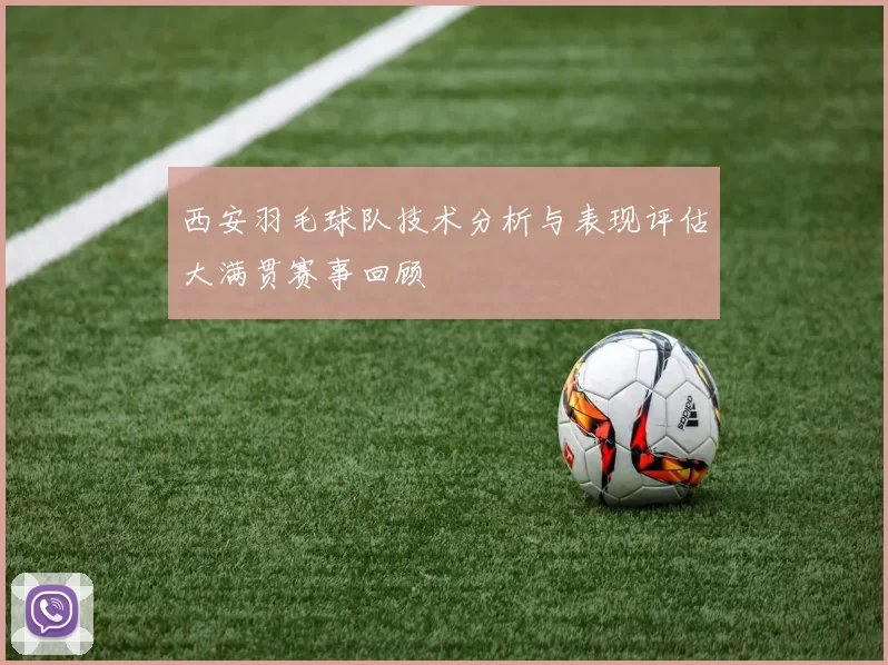 西安羽毛球队技术分析与表现评估大满贯赛事回顾