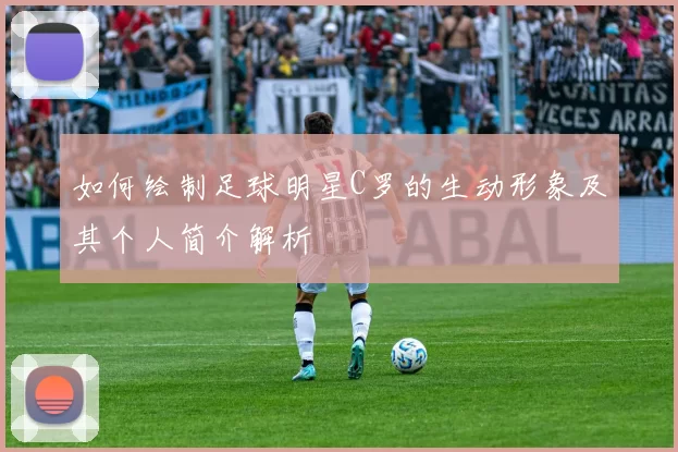 如何绘制足球明星C罗的生动形象及其个人简介解析