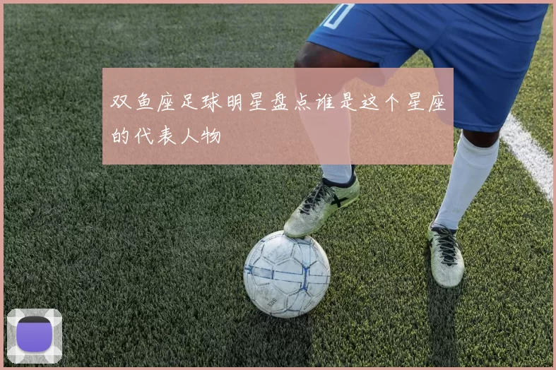 双鱼座足球明星盘点谁是这个星座的代表人物
