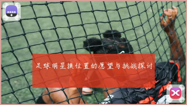 足球明星换位置的愿望与挑战探讨
