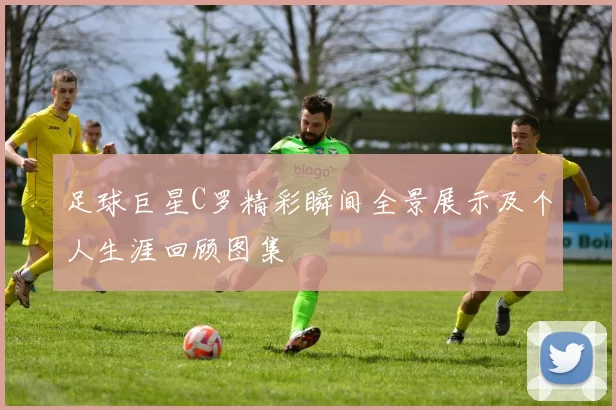 足球巨星C罗精彩瞬间全景展示及个人生涯回顾图集
