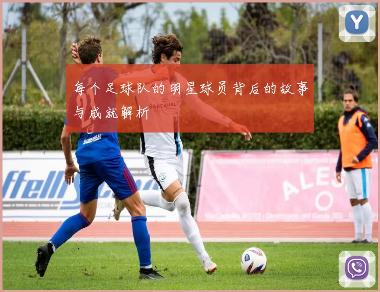 每个足球队的明星球员背后的故事与成就解析